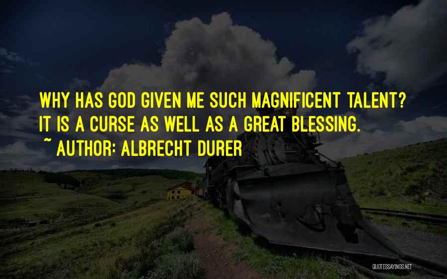 Albrecht Durer Quotes: Why Has God Given Me Such Magnificent Talent? It Is A Curse As Well As A Great Blessing.