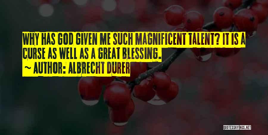 Albrecht Durer Quotes: Why Has God Given Me Such Magnificent Talent? It Is A Curse As Well As A Great Blessing.