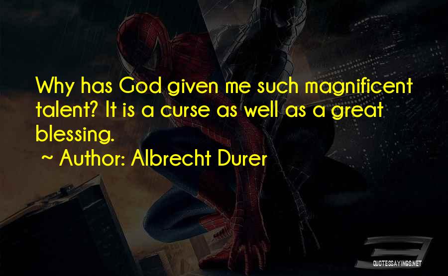 Albrecht Durer Quotes: Why Has God Given Me Such Magnificent Talent? It Is A Curse As Well As A Great Blessing.