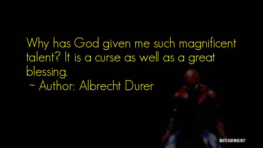 Albrecht Durer Quotes: Why Has God Given Me Such Magnificent Talent? It Is A Curse As Well As A Great Blessing.