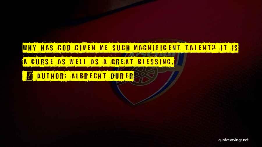 Albrecht Durer Quotes: Why Has God Given Me Such Magnificent Talent? It Is A Curse As Well As A Great Blessing.