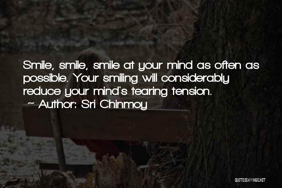 Sri Chinmoy Quotes: Smile, Smile, Smile At Your Mind As Often As Possible. Your Smiling Will Considerably Reduce Your Mind's Tearing Tension.