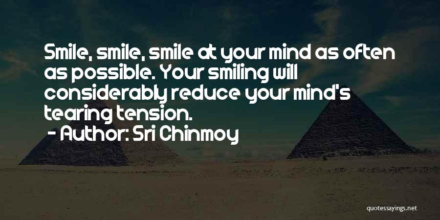 Sri Chinmoy Quotes: Smile, Smile, Smile At Your Mind As Often As Possible. Your Smiling Will Considerably Reduce Your Mind's Tearing Tension.