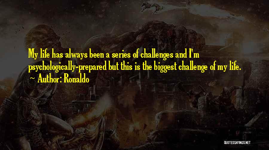 Ronaldo Quotes: My Life Has Always Been A Series Of Challenges And I'm Psychologically-prepared But This Is The Biggest Challenge Of My