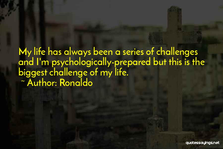 Ronaldo Quotes: My Life Has Always Been A Series Of Challenges And I'm Psychologically-prepared But This Is The Biggest Challenge Of My