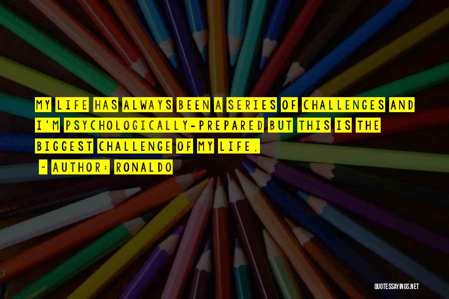 Ronaldo Quotes: My Life Has Always Been A Series Of Challenges And I'm Psychologically-prepared But This Is The Biggest Challenge Of My