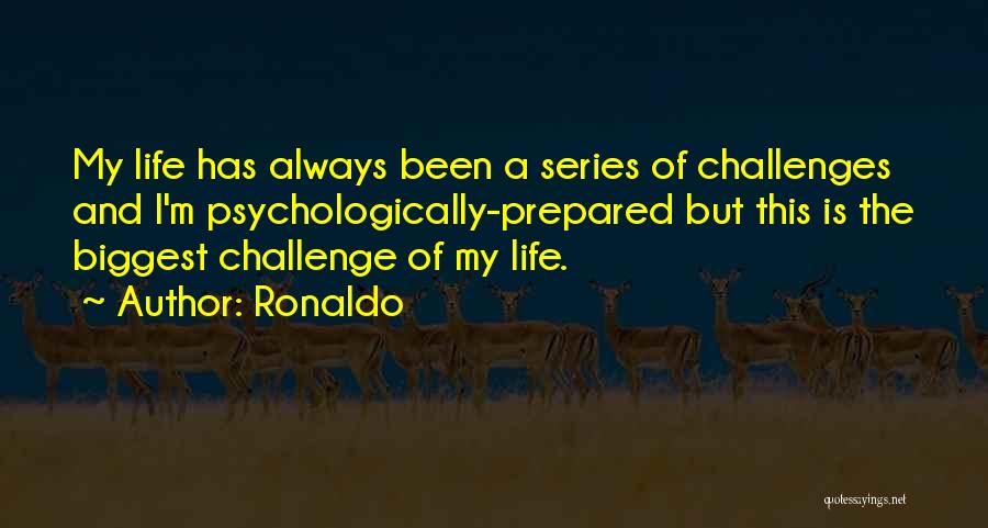 Ronaldo Quotes: My Life Has Always Been A Series Of Challenges And I'm Psychologically-prepared But This Is The Biggest Challenge Of My