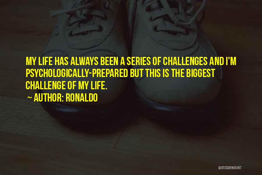 Ronaldo Quotes: My Life Has Always Been A Series Of Challenges And I'm Psychologically-prepared But This Is The Biggest Challenge Of My