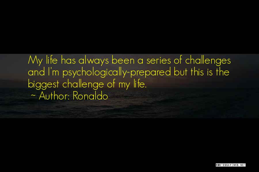 Ronaldo Quotes: My Life Has Always Been A Series Of Challenges And I'm Psychologically-prepared But This Is The Biggest Challenge Of My