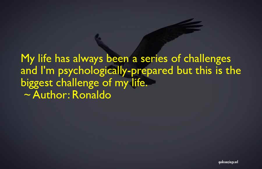 Ronaldo Quotes: My Life Has Always Been A Series Of Challenges And I'm Psychologically-prepared But This Is The Biggest Challenge Of My