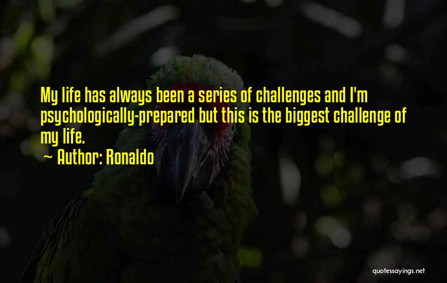 Ronaldo Quotes: My Life Has Always Been A Series Of Challenges And I'm Psychologically-prepared But This Is The Biggest Challenge Of My