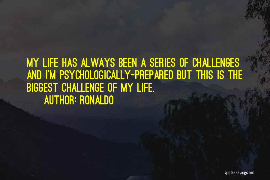 Ronaldo Quotes: My Life Has Always Been A Series Of Challenges And I'm Psychologically-prepared But This Is The Biggest Challenge Of My