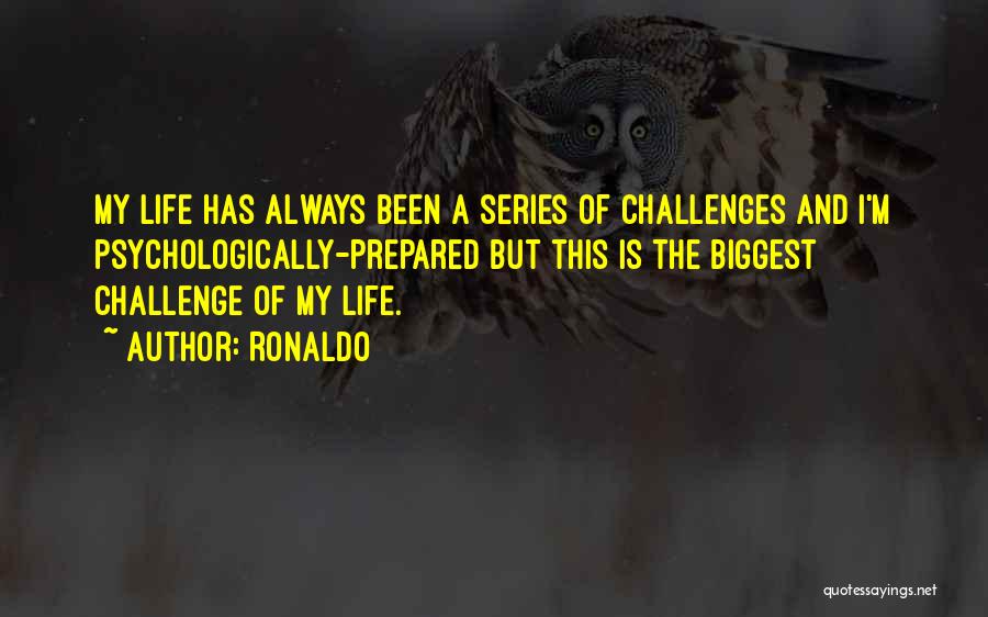 Ronaldo Quotes: My Life Has Always Been A Series Of Challenges And I'm Psychologically-prepared But This Is The Biggest Challenge Of My