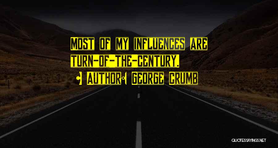 George Crumb Quotes: Most Of My Influences Are Turn-of-the-century.