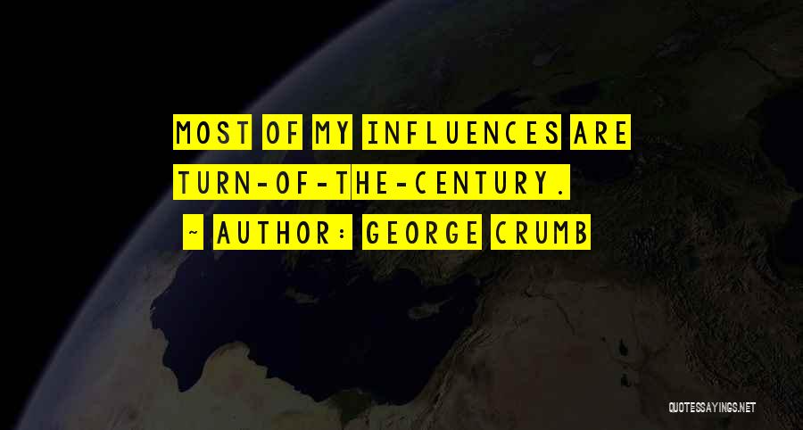 George Crumb Quotes: Most Of My Influences Are Turn-of-the-century.