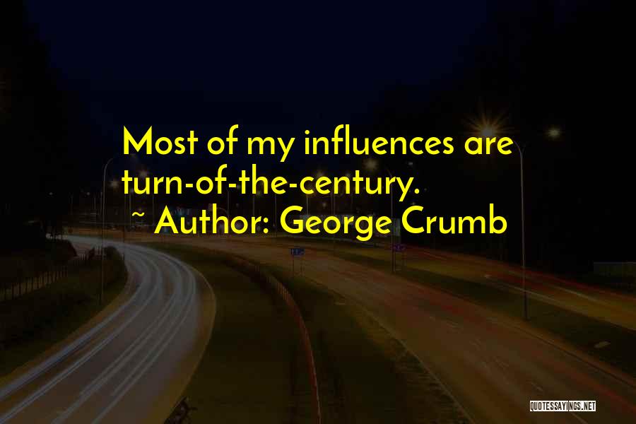 George Crumb Quotes: Most Of My Influences Are Turn-of-the-century.