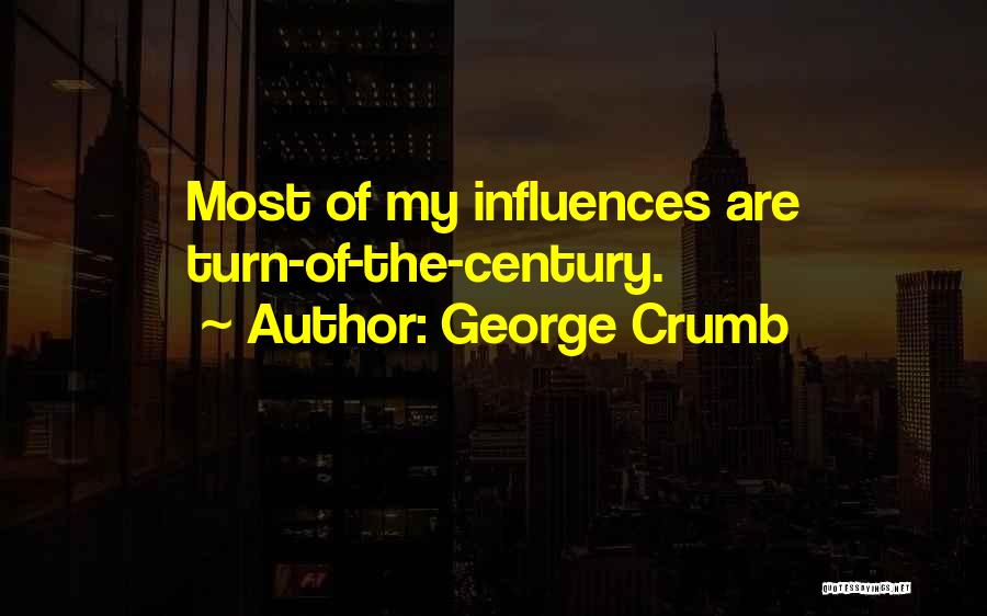 George Crumb Quotes: Most Of My Influences Are Turn-of-the-century.