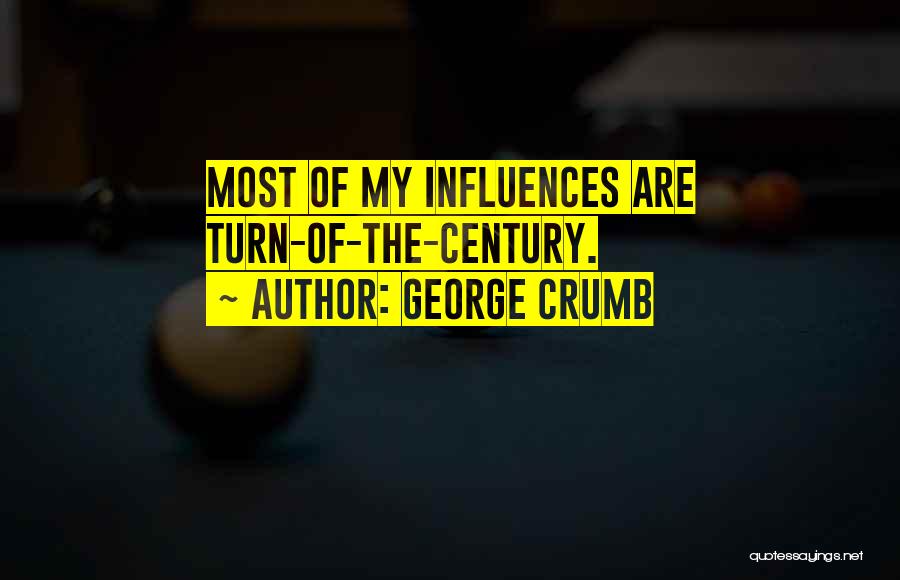 George Crumb Quotes: Most Of My Influences Are Turn-of-the-century.