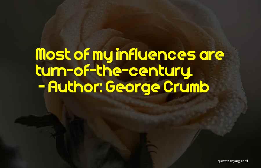George Crumb Quotes: Most Of My Influences Are Turn-of-the-century.