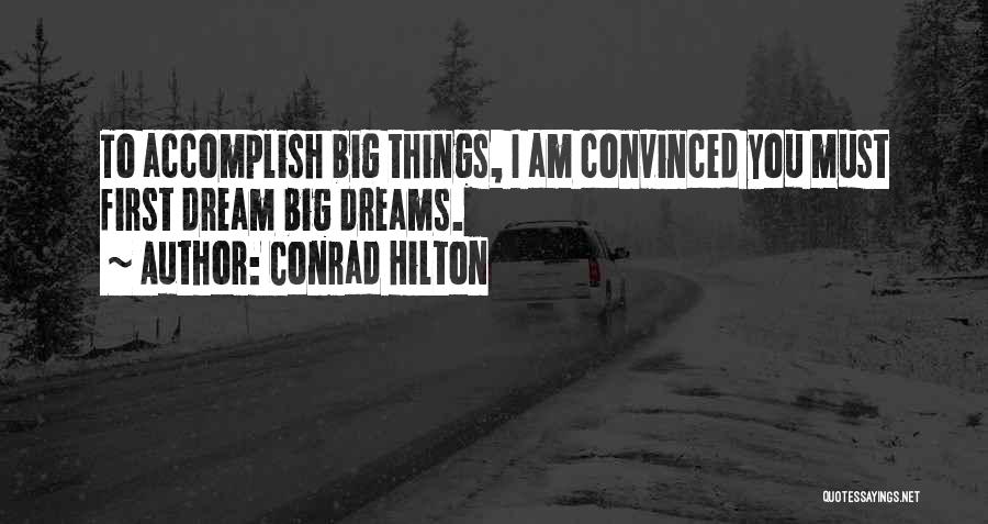 Conrad Hilton Quotes: To Accomplish Big Things, I Am Convinced You Must First Dream Big Dreams.