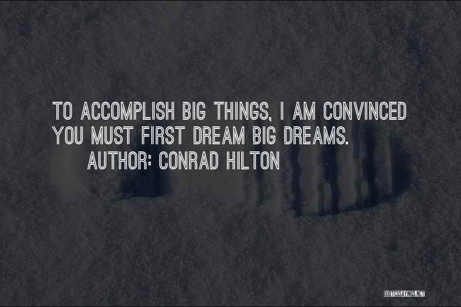 Conrad Hilton Quotes: To Accomplish Big Things, I Am Convinced You Must First Dream Big Dreams.