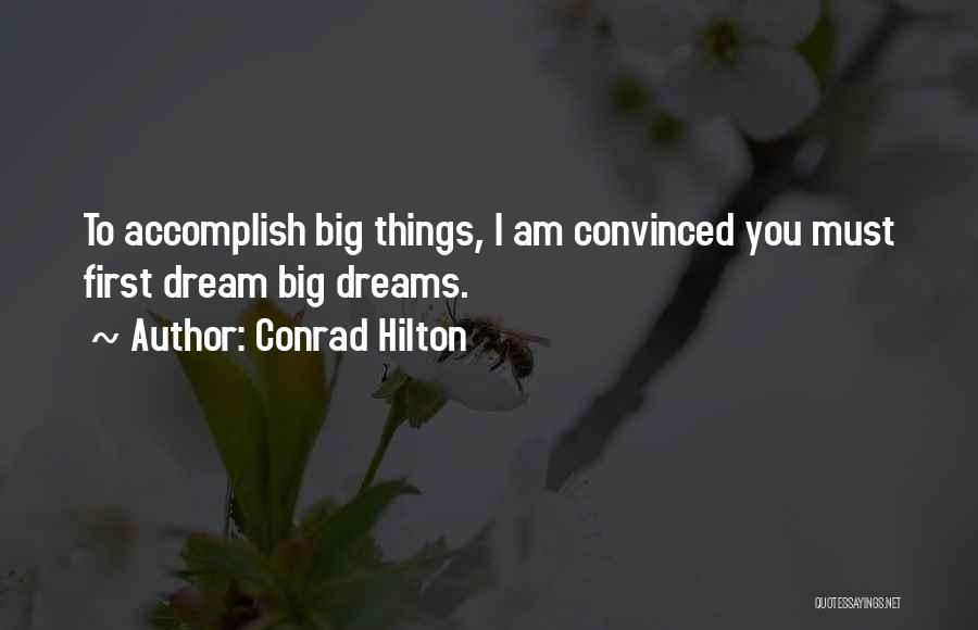 Conrad Hilton Quotes: To Accomplish Big Things, I Am Convinced You Must First Dream Big Dreams.