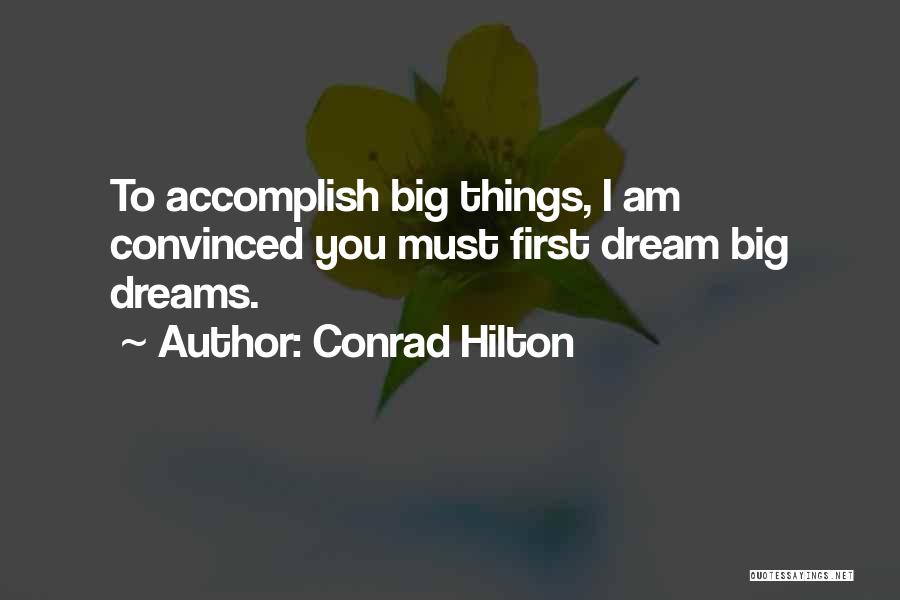 Conrad Hilton Quotes: To Accomplish Big Things, I Am Convinced You Must First Dream Big Dreams.