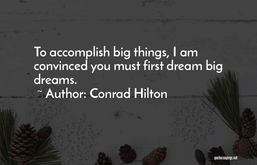 Conrad Hilton Quotes: To Accomplish Big Things, I Am Convinced You Must First Dream Big Dreams.