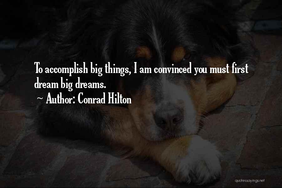 Conrad Hilton Quotes: To Accomplish Big Things, I Am Convinced You Must First Dream Big Dreams.