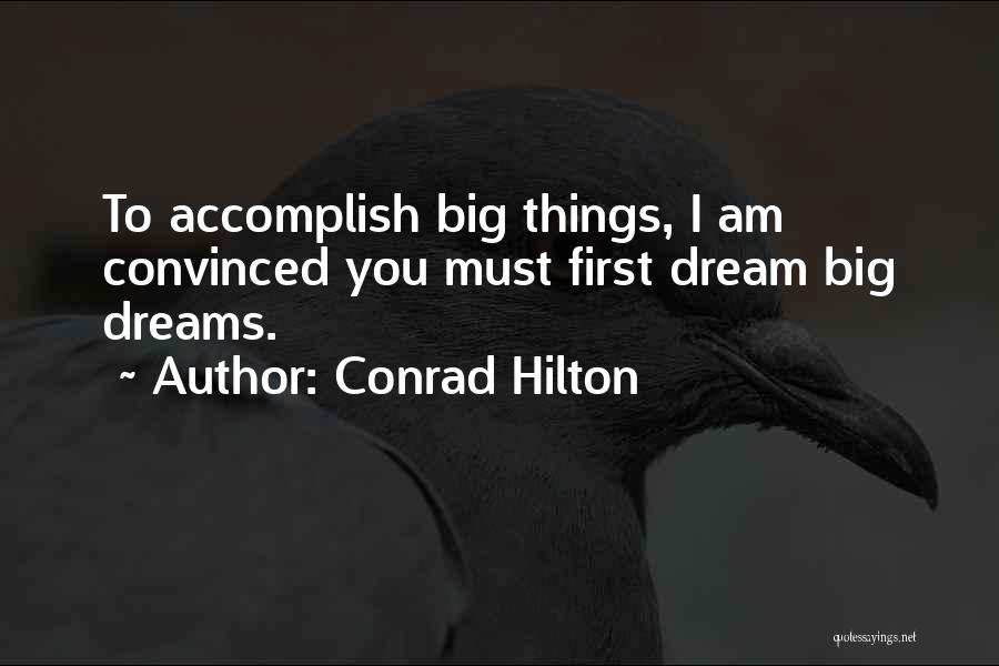 Conrad Hilton Quotes: To Accomplish Big Things, I Am Convinced You Must First Dream Big Dreams.