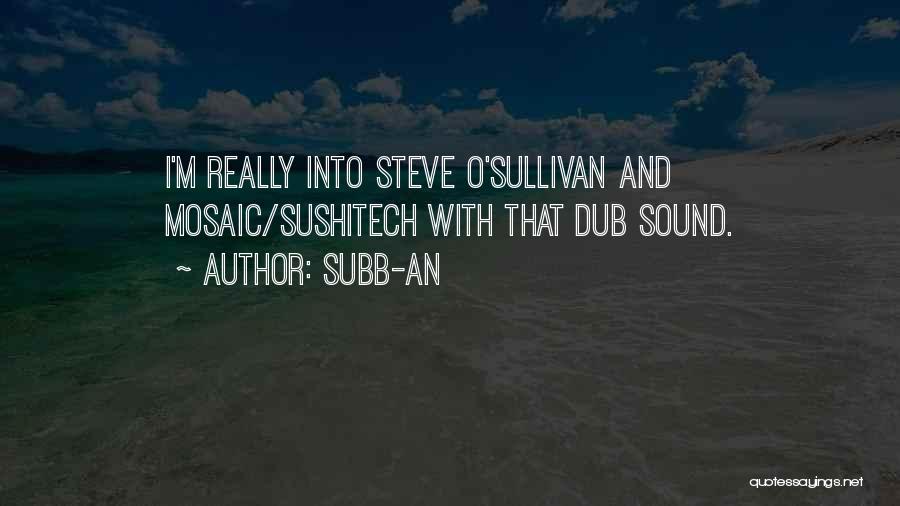 Subb-an Quotes: I'm Really Into Steve O'sullivan And Mosaic/sushitech With That Dub Sound.