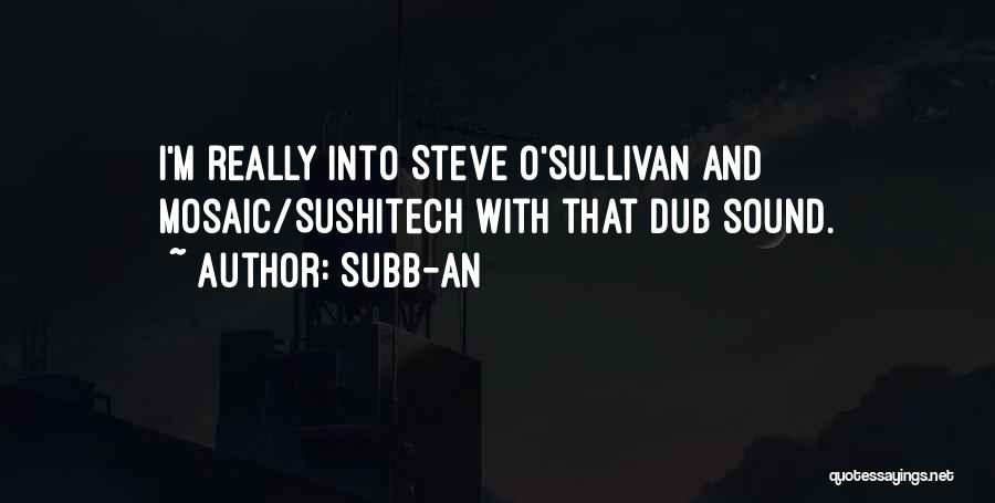Subb-an Quotes: I'm Really Into Steve O'sullivan And Mosaic/sushitech With That Dub Sound.