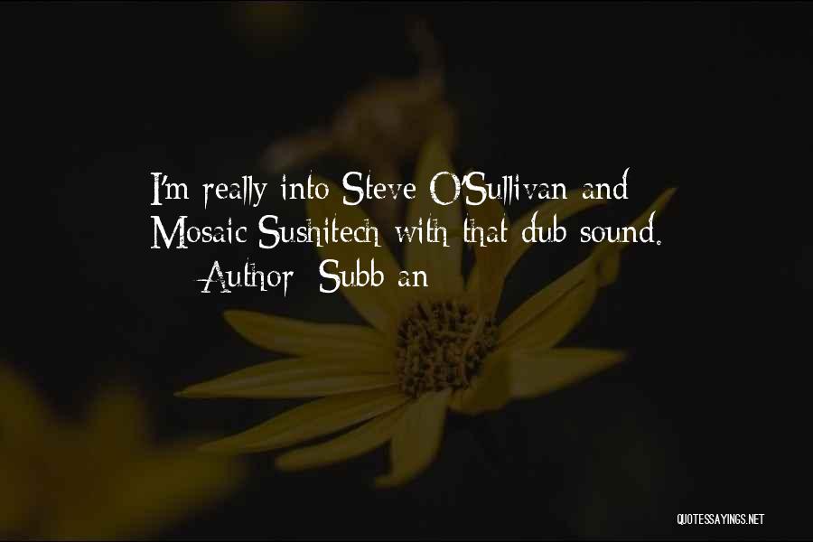 Subb-an Quotes: I'm Really Into Steve O'sullivan And Mosaic/sushitech With That Dub Sound.