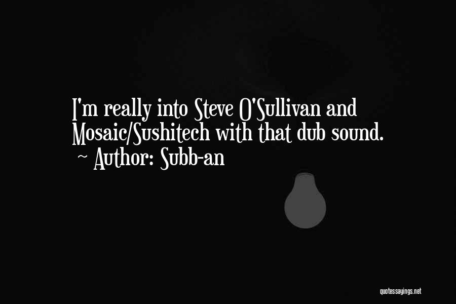 Subb-an Quotes: I'm Really Into Steve O'sullivan And Mosaic/sushitech With That Dub Sound.