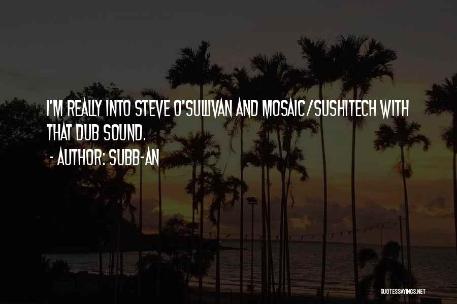 Subb-an Quotes: I'm Really Into Steve O'sullivan And Mosaic/sushitech With That Dub Sound.