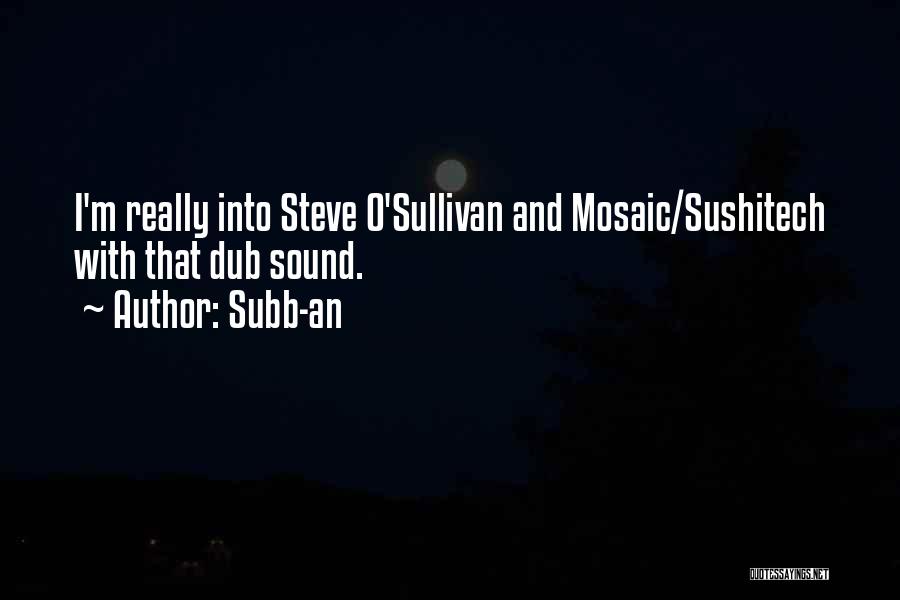 Subb-an Quotes: I'm Really Into Steve O'sullivan And Mosaic/sushitech With That Dub Sound.