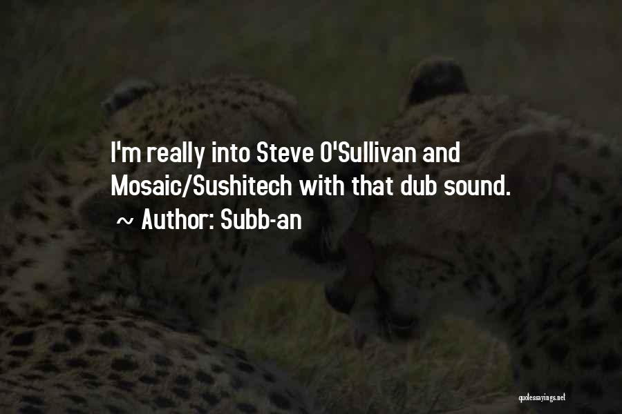 Subb-an Quotes: I'm Really Into Steve O'sullivan And Mosaic/sushitech With That Dub Sound.