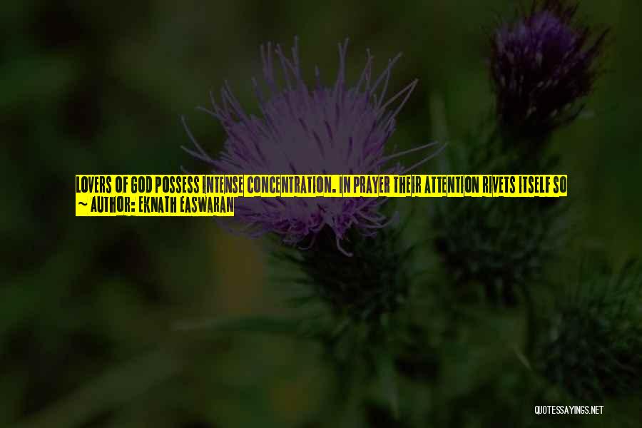 Eknath Easwaran Quotes: Lovers Of God Possess Intense Concentration. In Prayer Their Attention Rivets Itself So Completely Onto God That Nothing Can Tear