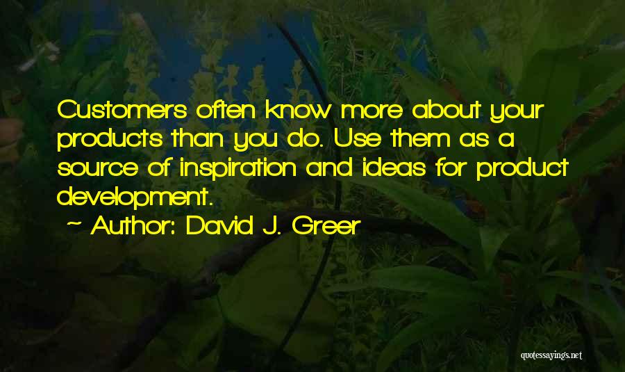 David J. Greer Quotes: Customers Often Know More About Your Products Than You Do. Use Them As A Source Of Inspiration And Ideas For