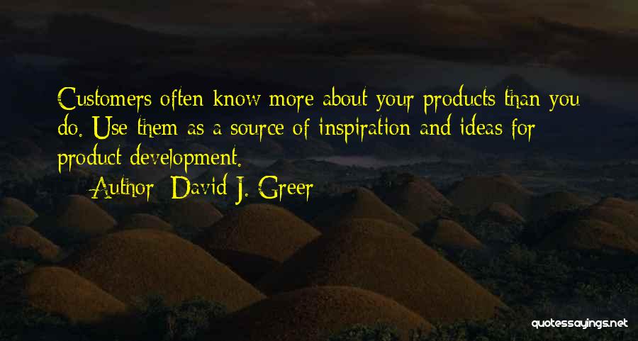 David J. Greer Quotes: Customers Often Know More About Your Products Than You Do. Use Them As A Source Of Inspiration And Ideas For