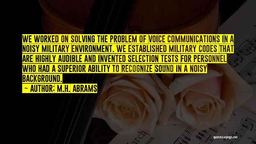 M.H. Abrams Quotes: We Worked On Solving The Problem Of Voice Communications In A Noisy Military Environment. We Established Military Codes That Are