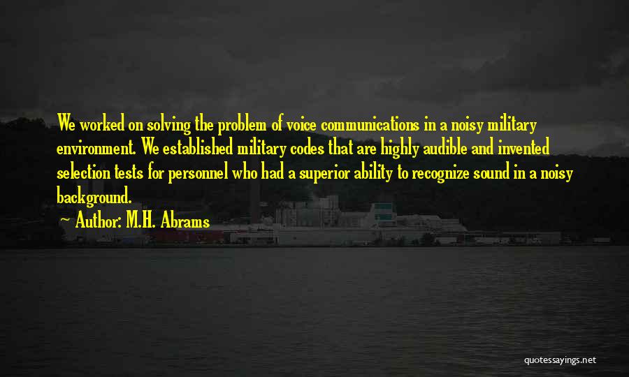 M.H. Abrams Quotes: We Worked On Solving The Problem Of Voice Communications In A Noisy Military Environment. We Established Military Codes That Are