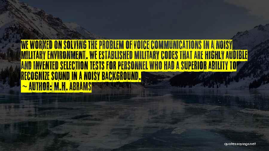 M.H. Abrams Quotes: We Worked On Solving The Problem Of Voice Communications In A Noisy Military Environment. We Established Military Codes That Are