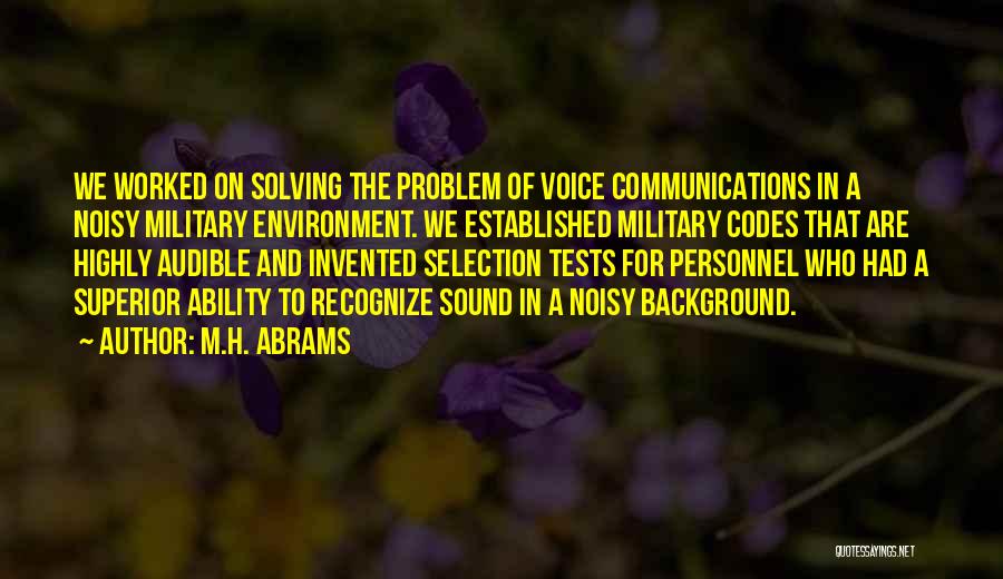 M.H. Abrams Quotes: We Worked On Solving The Problem Of Voice Communications In A Noisy Military Environment. We Established Military Codes That Are