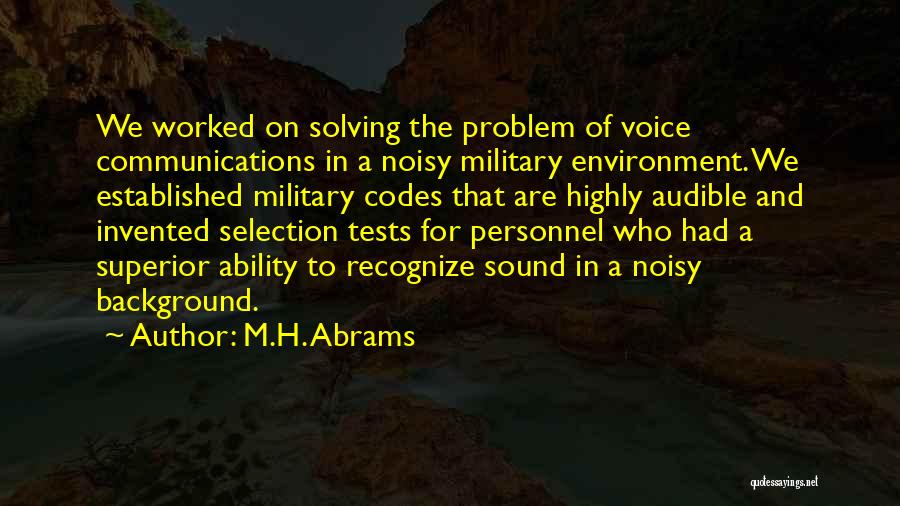 M.H. Abrams Quotes: We Worked On Solving The Problem Of Voice Communications In A Noisy Military Environment. We Established Military Codes That Are