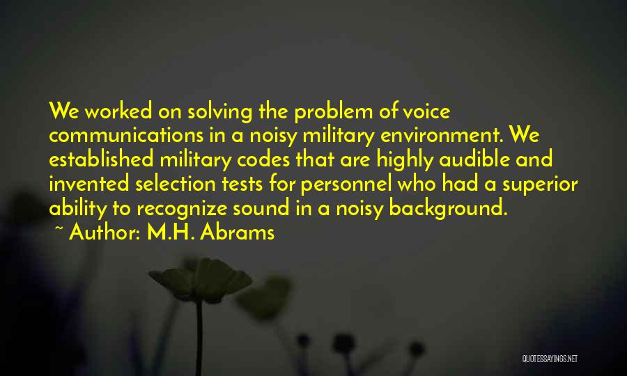 M.H. Abrams Quotes: We Worked On Solving The Problem Of Voice Communications In A Noisy Military Environment. We Established Military Codes That Are