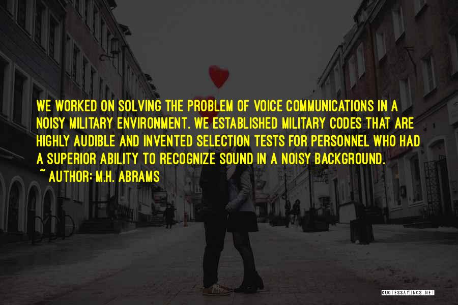 M.H. Abrams Quotes: We Worked On Solving The Problem Of Voice Communications In A Noisy Military Environment. We Established Military Codes That Are