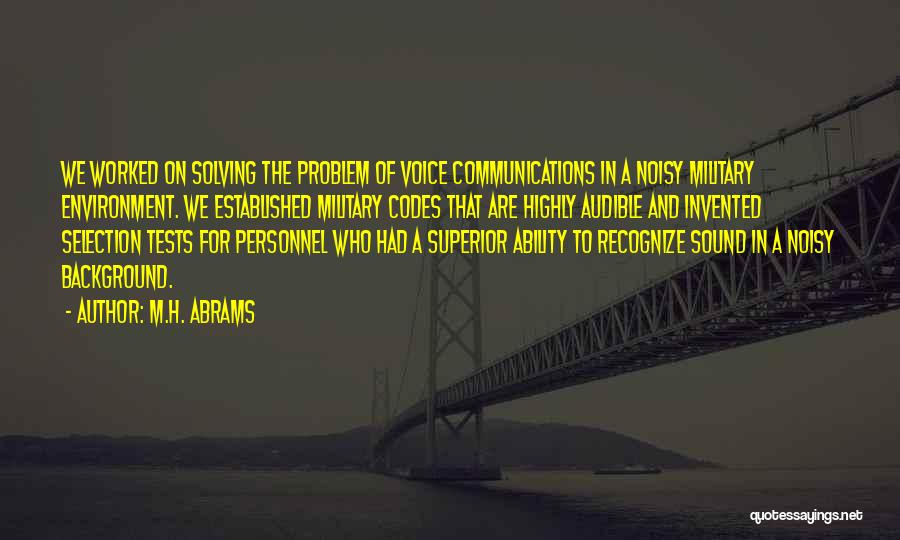 M.H. Abrams Quotes: We Worked On Solving The Problem Of Voice Communications In A Noisy Military Environment. We Established Military Codes That Are