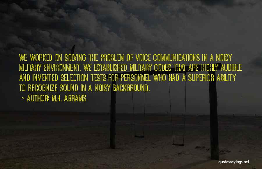 M.H. Abrams Quotes: We Worked On Solving The Problem Of Voice Communications In A Noisy Military Environment. We Established Military Codes That Are