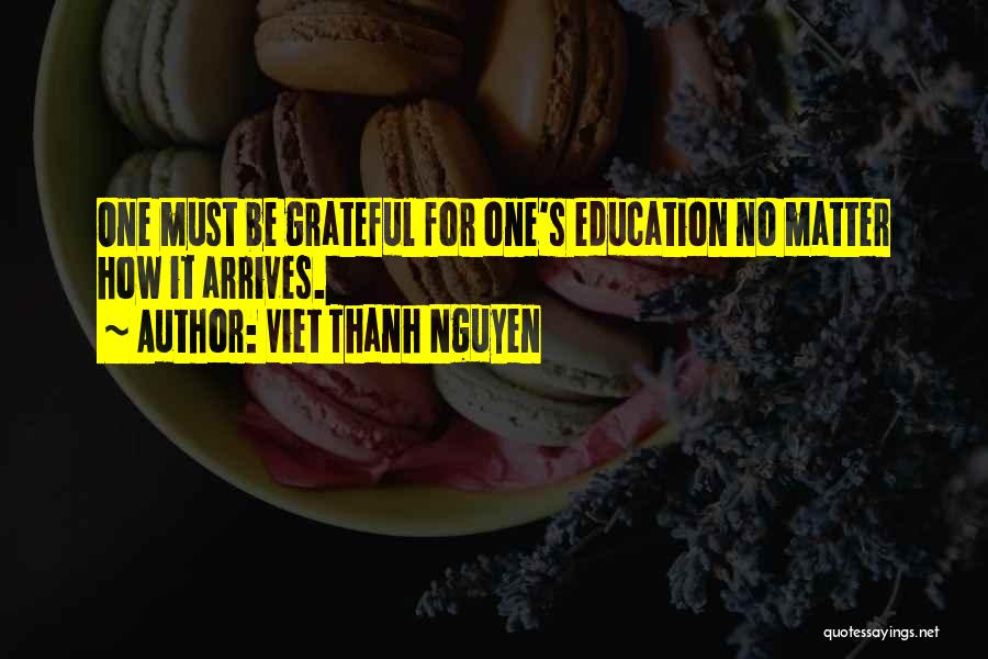 Viet Thanh Nguyen Quotes: One Must Be Grateful For One's Education No Matter How It Arrives.